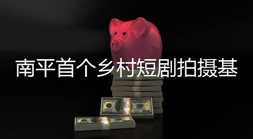 【】拍摄双方将以乡村短剧为纽带