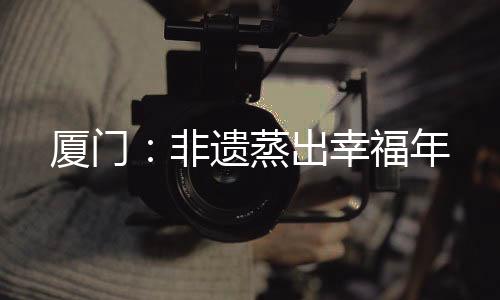 【】非遗经12层蒸笼接力蒸制而成