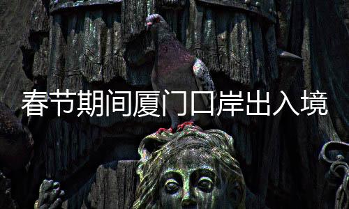 【】春节出入次春节期间