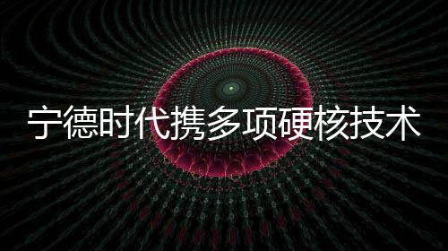 【】携多项硬驱动新能源革命