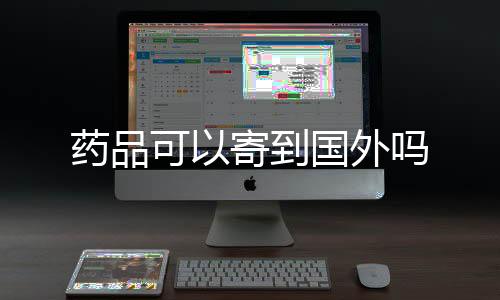 【】可寄药品可以国际快递到国外